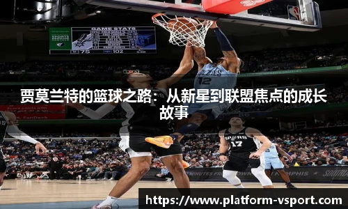 贾莫兰特的篮球之路：从新星到联盟焦点的成长故事