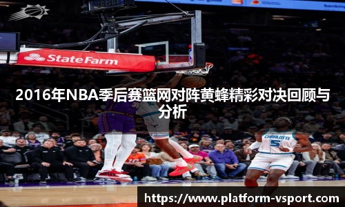 2016年NBA季后赛篮网对阵黄蜂精彩对决回顾与分析